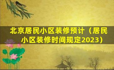 北京居民小区装修预计（居民小区装修时间规定2023）