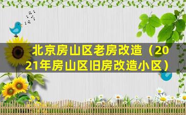 北京房山区老房改造（2021年房山区旧房改造小区）