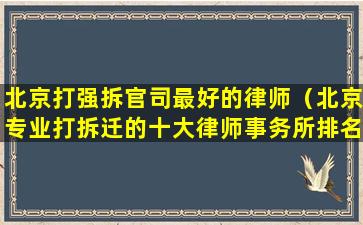 北京打强拆官司最好的律师（北京专业打拆迁的十大律师事务所排名榜）