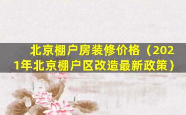 北京棚户房装修价格（2021年北京棚户区改造最新政策）