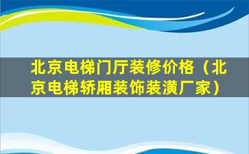 北京电梯门厅装修价格（北京电梯轿厢装饰装潢厂家）