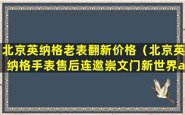 北京英纳格老表翻新价格（北京英纳格手表售后连邀崇文门新世界a座六层）