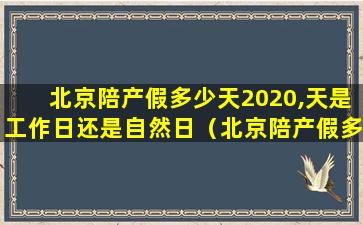 北京陪产假多少天2020,天是工作日还是自然日（北京陪产假多少天还是15个工作日）