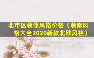 北市区装修风格价格（装修风格大全2020新款北欧风格）