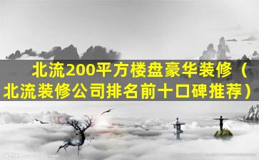 北流200平方楼盘豪华装修（北流装修公司排名前十口碑推荐）