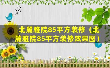 北麓雅院85平方装修（北麓雅院85平方装修效果图）