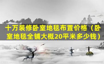 十万装修卧室地毯布置价格（卧室地毯全铺大概20平米多少钱）