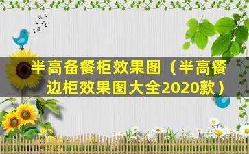 半高备餐柜效果图（半高餐边柜效果图大全2020款）