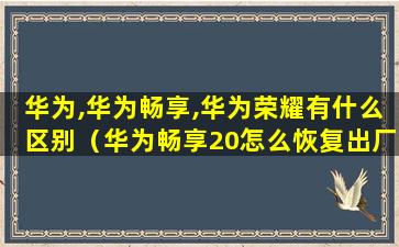 华为,华为畅享,华为荣耀有什么区别（华为畅享20怎么恢复出厂设置）