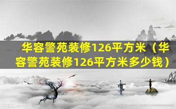 华容警苑装修126平方米（华容警苑装修126平方米多少钱）