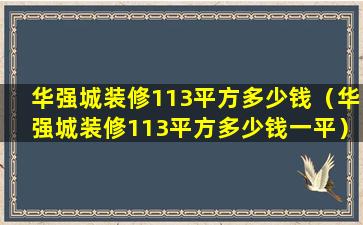 华强城装修113平方多少钱（华强城装修113平方多少钱一平）