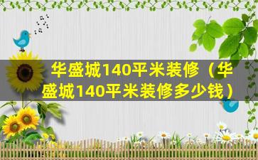 华盛城140平米装修（华盛城140平米装修多少钱）