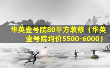 华英壹号院80平方装修（华英壹号院均价5500-6000）