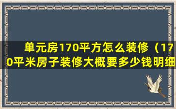 单元房170平方怎么装修（170平米房子装修大概要多少钱明细）