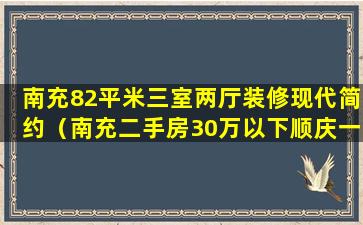 南充82平米三室两厅装修现代简约（南充二手房30万以下顺庆一室一厅）