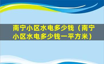 南宁小区水电多少钱（南宁小区水电多少钱一平方米）