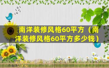 南洋装修风格60平方（南洋装修风格60平方多少钱）