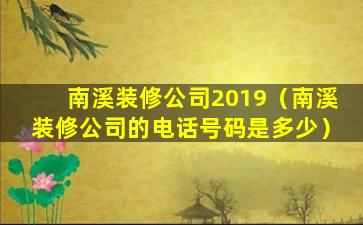 南溪装修公司2019（南溪装修公司的电话号码是多少）