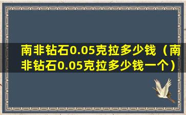 南非钻石0.05克拉多少钱（南非钻石0.05克拉多少钱一个）