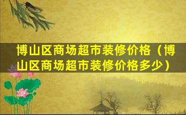 博山区商场超市装修价格（博山区商场超市装修价格多少）