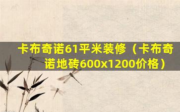 卡布奇诺61平米装修（卡布奇诺地砖600x1200价格）