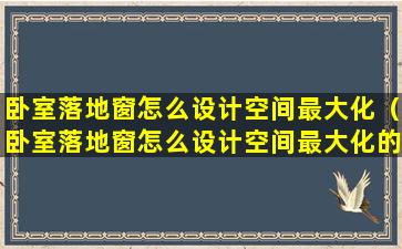 卧室落地窗怎么设计空间最大化（卧室落地窗怎么设计空间最大化的）