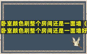 卧室颜色刷整个房间还是一面墙（卧室颜色刷整个房间还是一面墙好看）