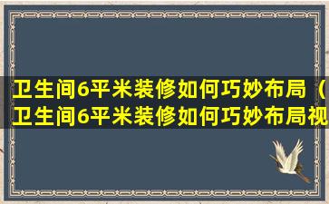 卫生间6平米装修如何巧妙布局（卫生间6平米装修如何巧妙布局视频）