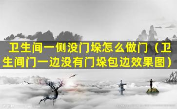 卫生间一侧没门垛怎么做门（卫生间门一边没有门垛包边效果图）