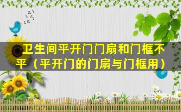 卫生间平开门门扇和门框不平（平开门的门扇与门框用）