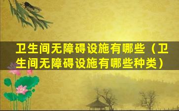 卫生间无障碍设施有哪些（卫生间无障碍设施有哪些种类）