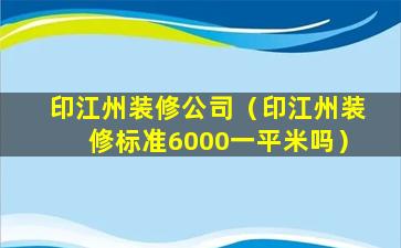 印江州装修公司（印江州装修标准6000一平米吗）