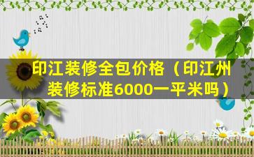 印江装修全包价格（印江州装修标准6000一平米吗）