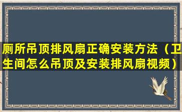 厕所吊顶排风扇正确安装方法（卫生间怎么吊顶及安装排风扇视频）