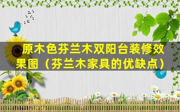 原木色芬兰木双阳台装修效果图（芬兰木家具的优缺点）