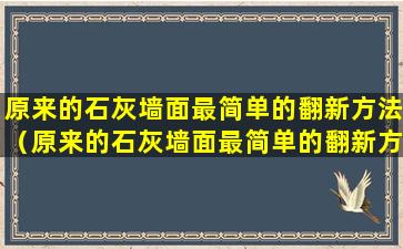 原来的石灰墙面最简单的翻新方法（原来的石灰墙面最简单的翻新方法是什么）