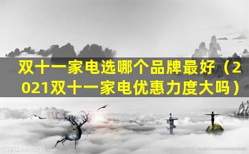 双十一家电选哪个品牌最好（2021双十一家电优惠力度大吗）