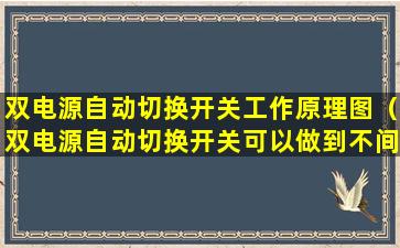 双电源自动切换开关工作原理图（双电源自动切换开关可以做到不间断吗）