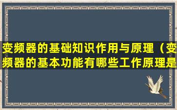 变频器的基础知识作用与原理（变频器的基本功能有哪些工作原理是什么）