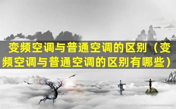 变频空调与普通空调的区别（变频空调与普通空调的区别有哪些）