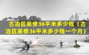 古冶区装修36平米多少钱（古冶区装修36平米多少钱一个月）