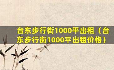 台东步行街1000平出租（台东步行街1000平出租价格）