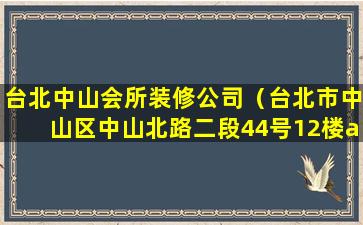 台北中山会所装修公司（台北市中山区中山北路二段44号12楼a室）