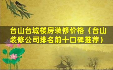 台山台城楼房装修价格（台山装修公司排名前十口碑推荐）