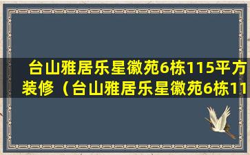 台山雅居乐星徽苑6栋115平方装修（台山雅居乐星徽苑6栋115平方装修多少钱）