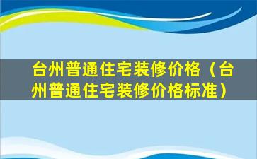 台州普通住宅装修价格（台州普通住宅装修价格标准）