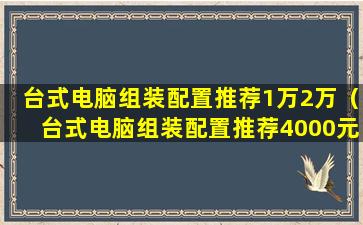 台式电脑组装配置推荐1万2万（台式电脑组装配置推荐4000元左右）