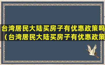 台湾居民大陆买房子有优惠政策吗（台湾居民大陆买房子有优惠政策吗现在）