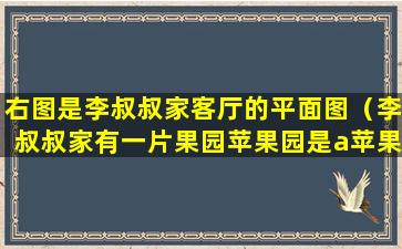 右图是李叔叔家客厅的平面图（李叔叔家有一片果园苹果园是a苹果园和梨园是a+10×10）