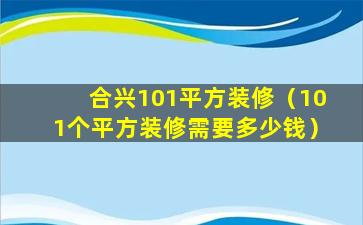 合兴101平方装修（101个平方装修需要多少钱）